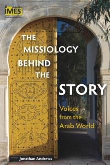 The Missiology Behind the Story : Voices from the Arab World