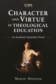 Character and Virtue in Theological Education : An Academic Epistolary Novel