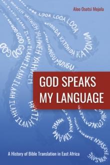 God Speaks My Language : A History of Bible Translation in East Africa