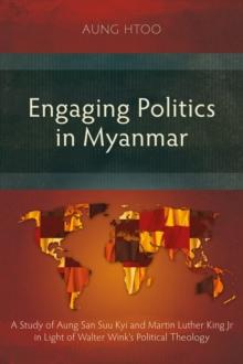 Engaging Politics in Myanmar : A Study of Aung San Suu Kyi and Martin Luther King Jr in Light of Walter Wink's Political Theology