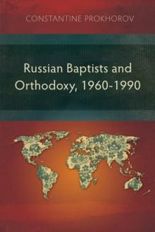 Russian Baptists and Orthodoxy, 1960-1990 : A Comparative Study of Theology, Liturgy, and Traditions