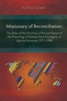 Missionary of Reconciliation : The Role of the Doctrine of Reconciliation in the Preaching of Bishop Festo Kivengere of Uganda between 1971-1988