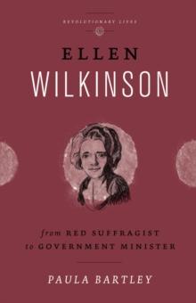 Ellen Wilkinson : From Red Suffragist to Government Minister