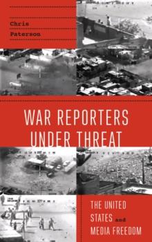 War Reporters Under Threat : The United States and Media Freedom