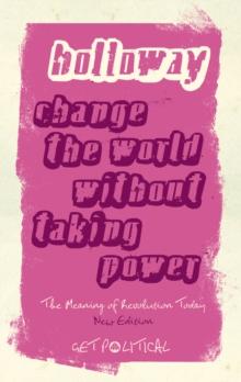 Change the World Without Taking Power : The Meaning of Revolution Today