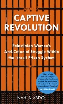 Captive Revolution : Palestinian Women's Anti-Colonial Struggle within the Israeli Prison System