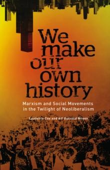 We Make Our Own History : Marxism and Social Movements in the Twilight of Neoliberalism