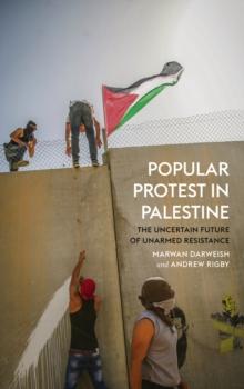 Popular Protest in Palestine : The Uncertain Future of Unarmed Resistance