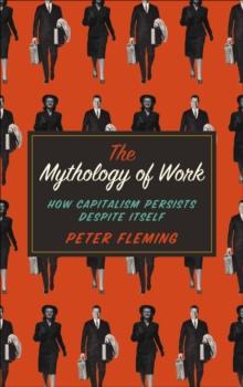 The Mythology of Work : How Capitalism Persists Despite Itself