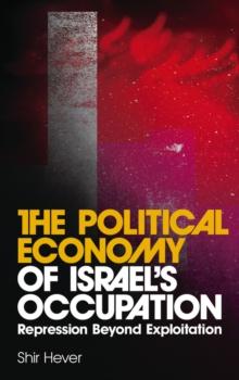 The Political Economy of Israel's Occupation : Repression Beyond Exploitation