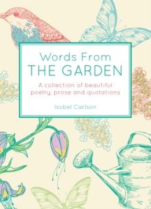 Words from the Garden : A Collection of Beautiful Poetry, Prose and Quotations