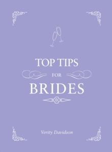 Top Tips for Brides : From Planning and Invites to Dresses and Shoes, the Complete Wedding Guide