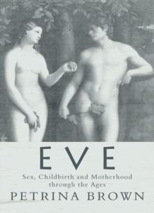 Eve : Sex, Childbirth and Motherhood Through the Ages