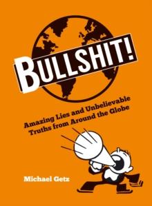 Bullshit! : Amazing Lies and Unbelievable Truths from Around the Globe