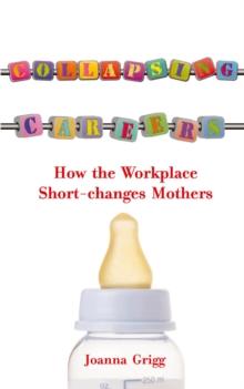 Collapsing Careers : How the Workplace Short-changes Mothers