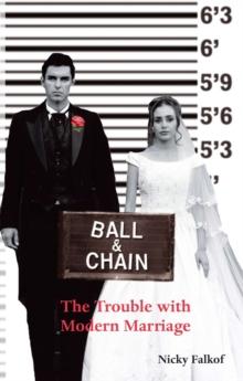 Ball and Chain : The Trouble With Modern Marriage