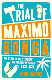 The Trial of Maximo Bonga : The Story of the Strangest Guesthouse in South East Asia