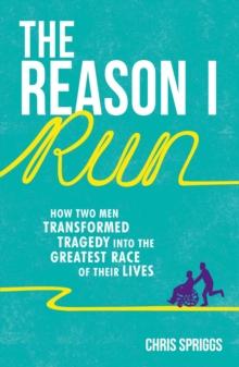 The Reason I Run : How Two Men Transformed Tragedy into the Greatest Race of Their Lives