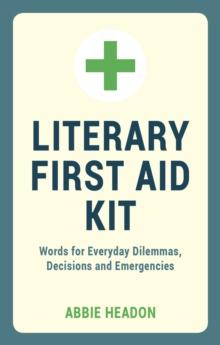 Literary First Aid Kit : Words for Everyday Dilemmas, Decisions and Emergencies