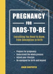 Pregnancy for Dads-to-Be : Everything You Need to Know, from Conception to Birth