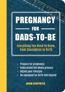 Pregnancy for Dads-to-Be : Everything You Need to Know, from Conception to Birth