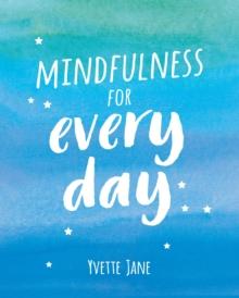 Mindfulness for Every Day : Practical Tips and Calming Mantras for Finding Peace and Living in the Moment