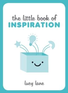 The Little Book of Inspiration : Inspiring Tips and Ideas to Kickstart Your Creativity and Help You Live Your Best Life