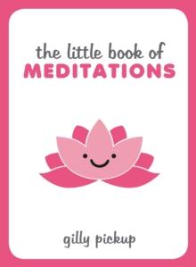 The Little Book of Meditations : Practical Advice, Useful Meditations and Calming Quotes to Help You Find Peace