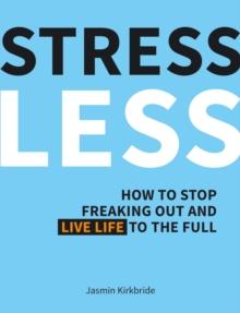 Stress Less : How to Stop Freaking Out and Live Life to the Full