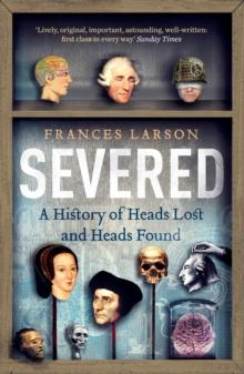 Severed : A History of Heads Lost and Heads Found