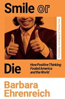 Smile Or Die : How Positive Thinking Fooled America and the World