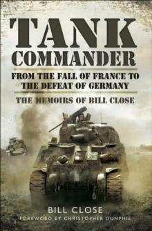 Tank Commander : From the Fall of France to the Defeat of Germany: The Memoirs of Bill Close