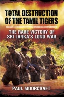 Total Destruction of the Tamil Tigers : The Rare Victory of Sri Lanka's Long War