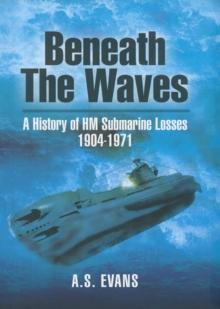 Beneath the Waves : A History of HM Submarine Losses, 1904-1971