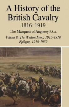 A History of the British Cavalry : Volume 8: 1816-1919 The Western Front, 1915-1918, Epilogue, 1919-1939