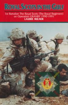 Royal Scots In The Gulf : 1st Battalion The Royal Scots (The Royal Regiment) on Operation GRANBY 1990-1991