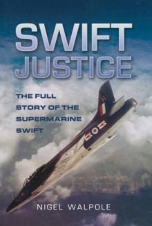 Swift Justice : The Full Story of the Supermarine Swift