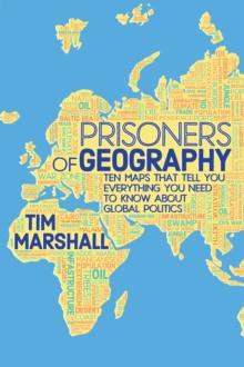 Prisoners of Geography : Ten Maps That Tell You Everything You Need to Know About Global Politics