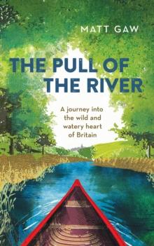 The Pull of the River : A Journey into the Wild and Watery Heart of Britain