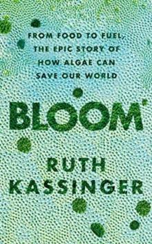 Bloom : From Food to Fuel, The Epic Story of How Algae Can Save Our World