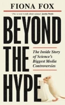 Beyond the Hype : The Inside Story of Sciences Biggest Media Controversies