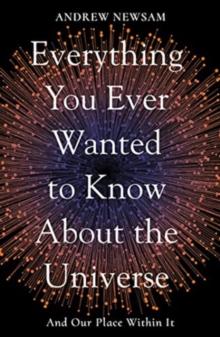 Everything You Ever Wanted to Know About the Universe : And Our Place Within It