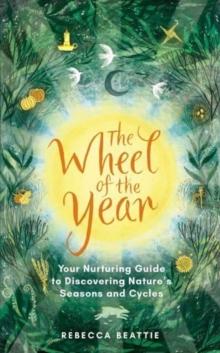 The Wheel of the Year : Your Rejuvenating Guide to Connecting with Natures Seasons and Cycles