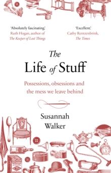 The Life of Stuff : Possessions, obsessions and the mess we leave behind