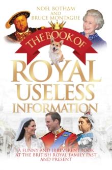 The Book of Royal Useless Information : A Funny and Irreverent Look at The British Royal Family Past and Present