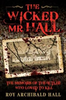 The Wicked Mr Hall - The Memoirs of the Butler Who Loved to Kill