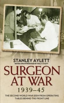 Surgeon at War : A Frontline Surgeon's Compelling Account of the Second World War