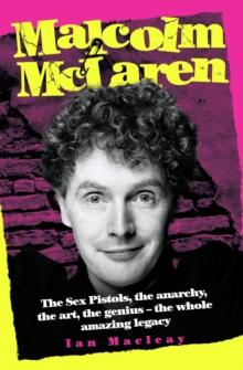 Malcolm McLaren - The Biography: The Sex Pistols, the anarchy, the art, the genius - the whole amazing legacy