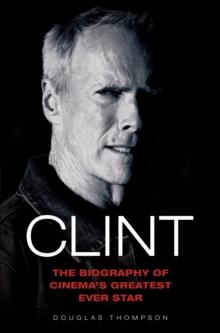 Clint Eastwood - The Biography of Cinema's Greatest Ever Star