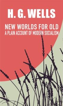 New Worlds for Old : A Plain Account of Modern Socialism